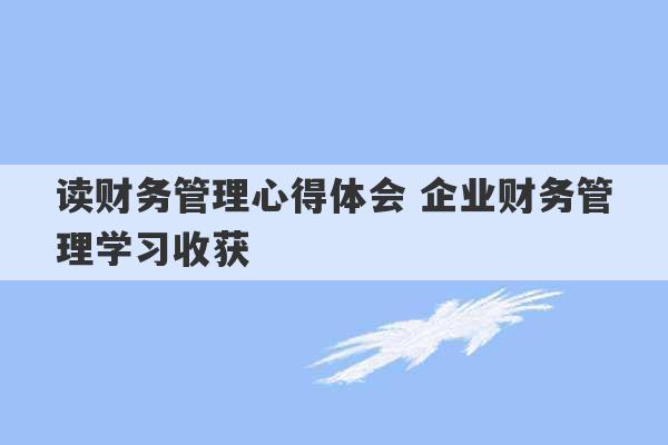 读财务管理心得体会 企业财务管理学习收获