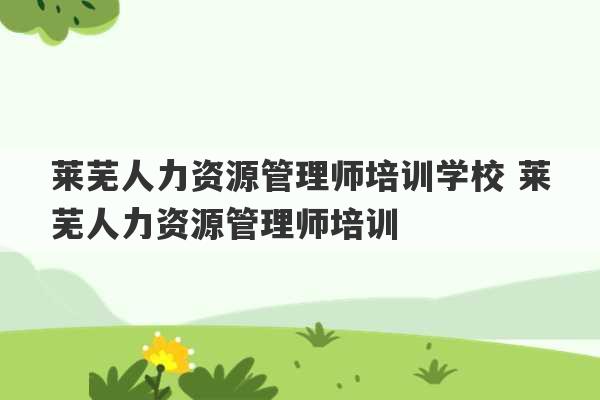 莱芜人力资源管理师培训学校 莱芜人力资源管理师培训