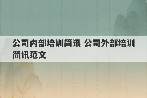 公司内部培训简讯 公司外部培训简讯范文