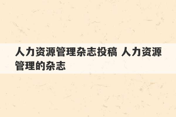 人力资源管理杂志投稿 人力资源管理的杂志