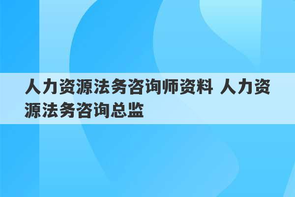 人力资源法务咨询师资料 人力资源法务咨询总监