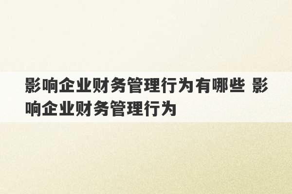 影响企业财务管理行为有哪些 影响企业财务管理行为