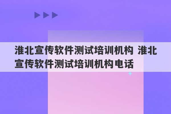 淮北宣传软件测试培训机构 淮北宣传软件测试培训机构电话