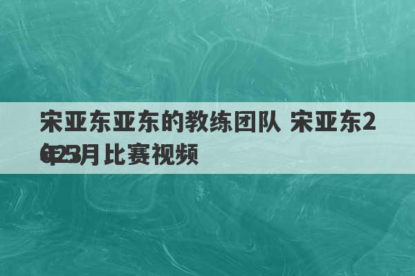 宋亚东亚东的教练团队 宋亚东2023
年5月比赛视频