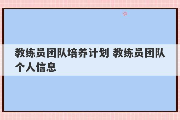 教练员团队培养计划 教练员团队个人信息