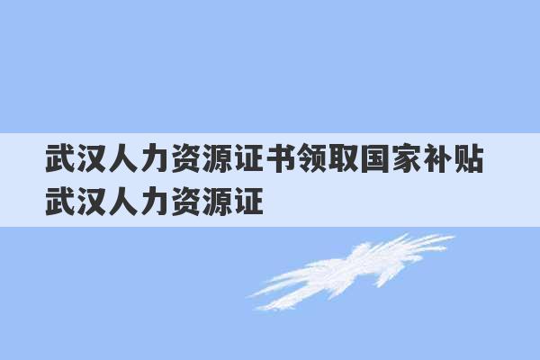 武汉人力资源证书领取国家补贴 武汉人力资源证