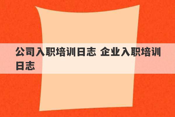 公司入职培训日志 企业入职培训日志