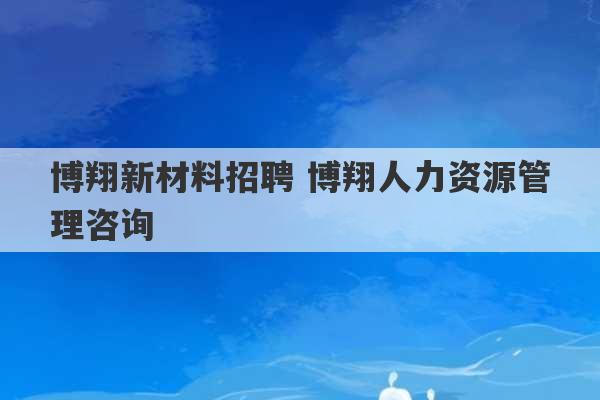 博翔新材料招聘 博翔人力资源管理咨询