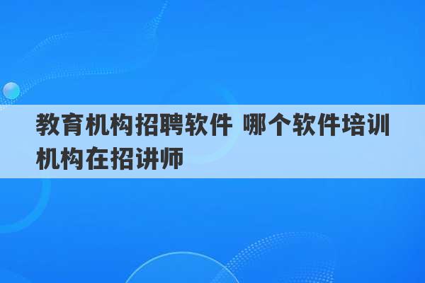 教育机构招聘软件 哪个软件培训机构在招讲师