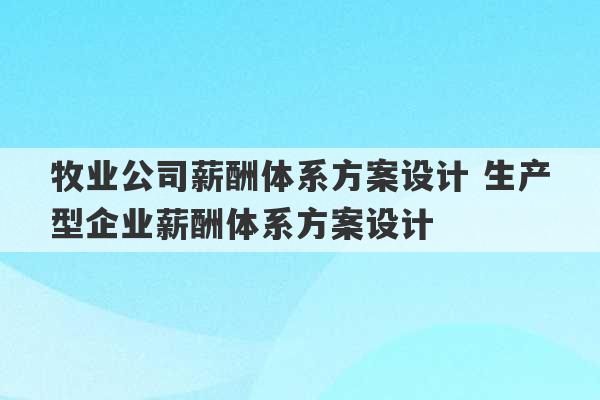 牧业公司薪酬体系方案设计 生产型企业薪酬体系方案设计