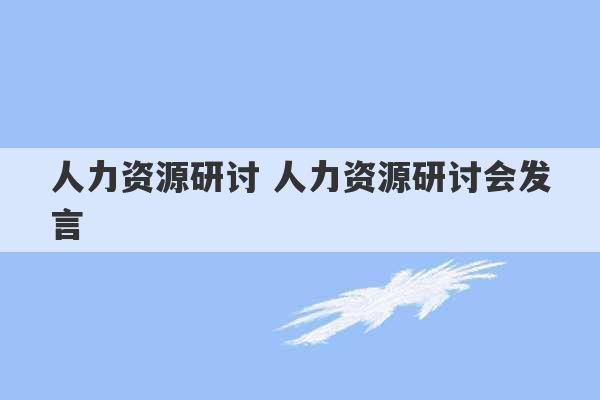 人力资源研讨 人力资源研讨会发言