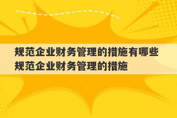 规范企业财务管理的措施有哪些 规范企业财务管理的措施