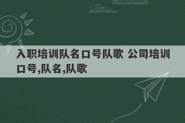 入职培训队名口号队歌 公司培训口号,队名,队歌