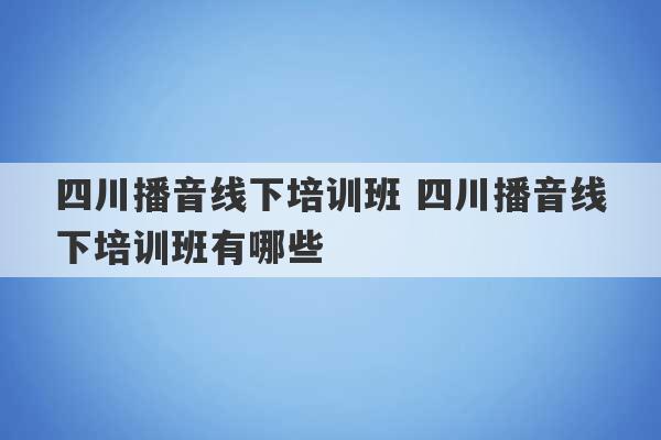 四川播音线下培训班 四川播音线下培训班有哪些