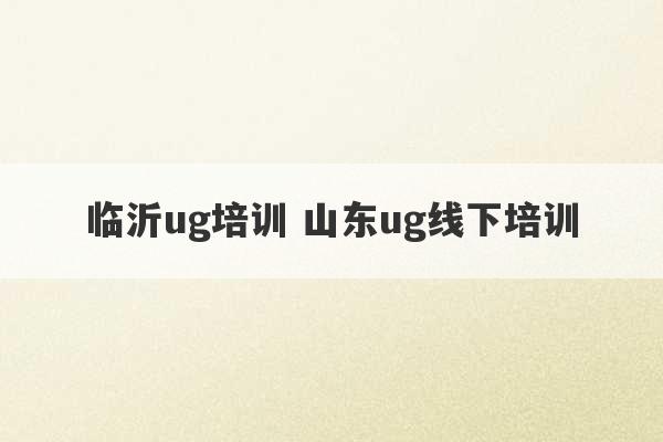 临沂ug培训 山东ug线下培训