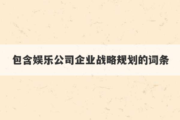 包含娱乐公司企业战略规划的词条