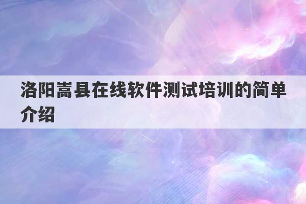 洛阳嵩县在线软件测试培训的简单介绍