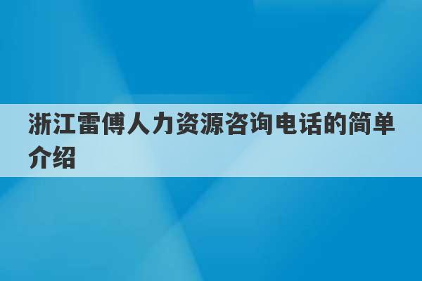 浙江雷傅人力资源咨询电话的简单介绍