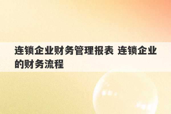 连锁企业财务管理报表 连锁企业的财务流程