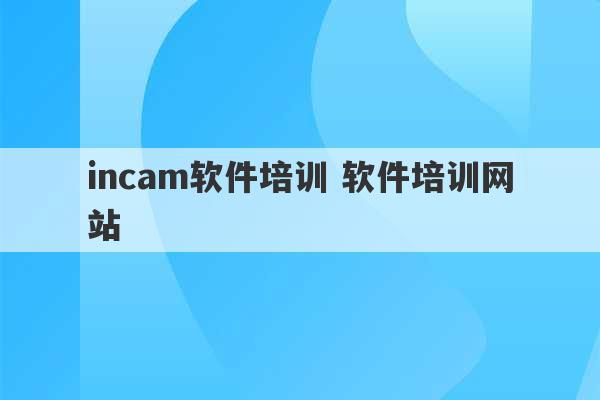 incam软件培训 软件培训网站