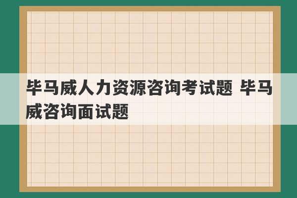 毕马威人力资源咨询考试题 毕马威咨询面试题