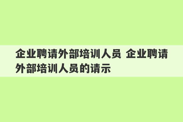 企业聘请外部培训人员 企业聘请外部培训人员的请示