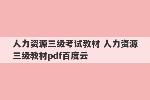 人力资源三级考试教材 人力资源三级教材pdf百度云