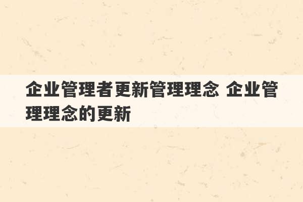 企业管理者更新管理理念 企业管理理念的更新