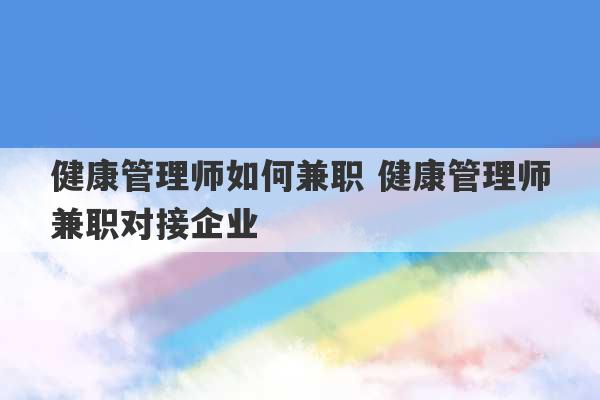 健康管理师如何兼职 健康管理师兼职对接企业