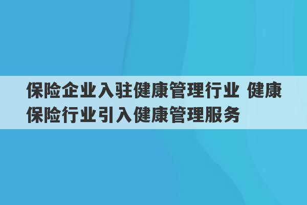 保险企业入驻健康管理行业 健康保险行业引入健康管理服务