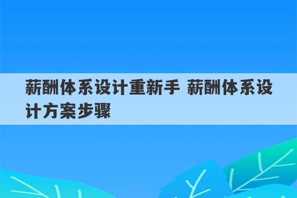 薪酬体系设计重新手 薪酬体系设计方案步骤