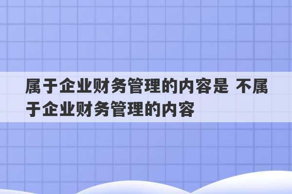 属于企业财务管理的内容是 不属于企业财务管理的内容