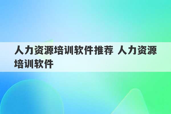 人力资源培训软件推荐 人力资源培训软件