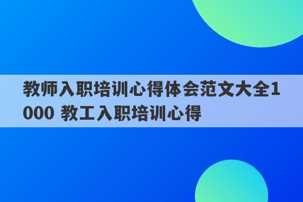 教师入职培训心得体会范文大全1000 教工入职培训心得