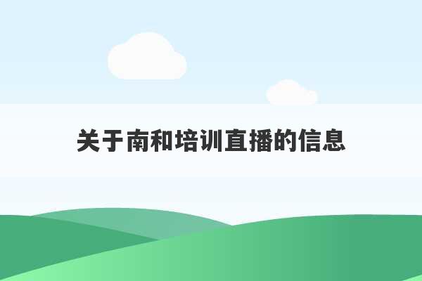 关于南和培训直播的信息