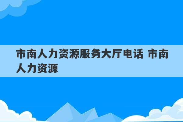 市南人力资源服务大厅电话 市南人力资源