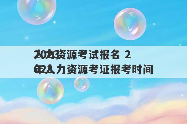 2023
人力资源考试报名 2023
年人力资源考证报考时间