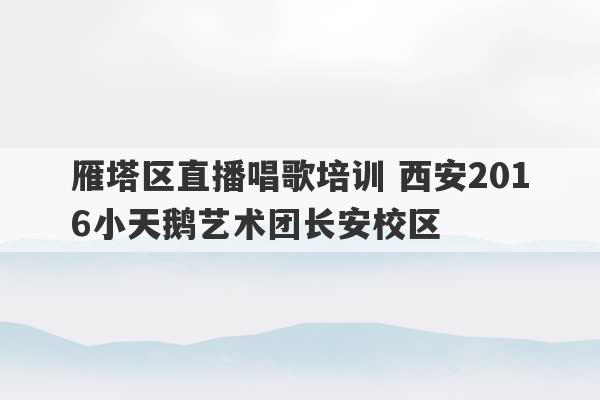 雁塔区直播唱歌培训 西安2016小天鹅艺术团长安校区