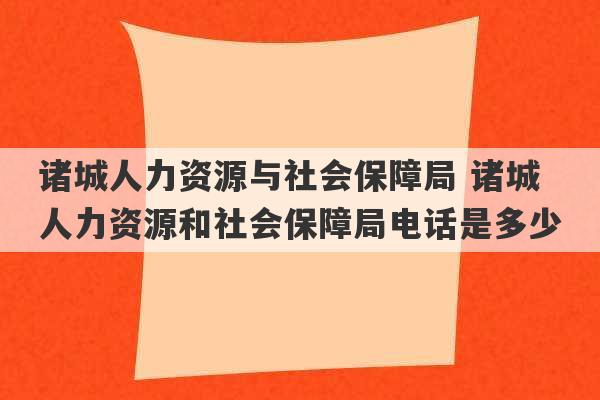 诸城人力资源与社会保障局 诸城人力资源和社会保障局电话是多少