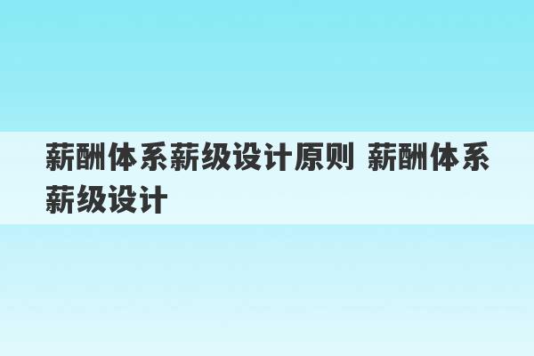 薪酬体系薪级设计原则 薪酬体系薪级设计