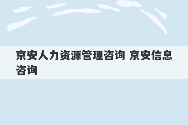 京安人力资源管理咨询 京安信息咨询