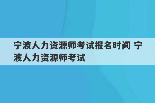 宁波人力资源师考试报名时间 宁波人力资源师考试