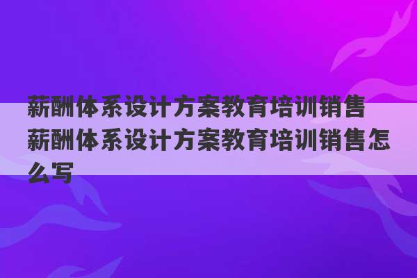 薪酬体系设计方案教育培训销售 薪酬体系设计方案教育培训销售怎么写