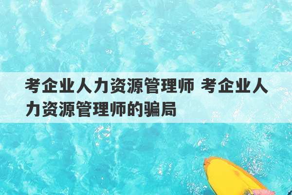 考企业人力资源管理师 考企业人力资源管理师的骗局