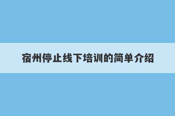 宿州停止线下培训的简单介绍