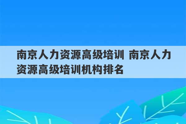 南京人力资源高级培训 南京人力资源高级培训机构排名