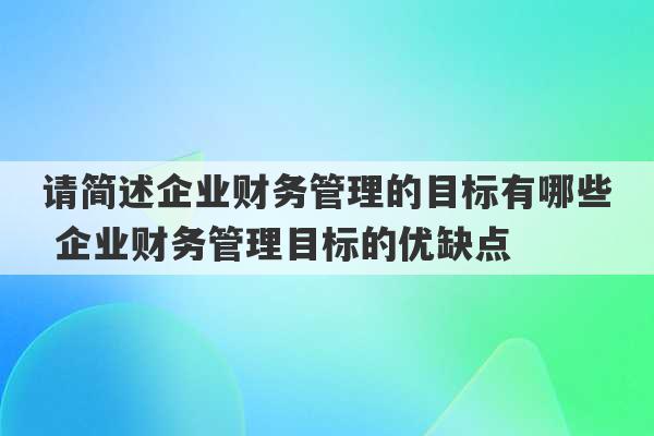 请简述企业财务管理的目标有哪些 企业财务管理目标的优缺点