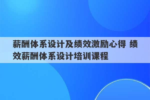 薪酬体系设计及绩效激励心得 绩效薪酬体系设计培训课程