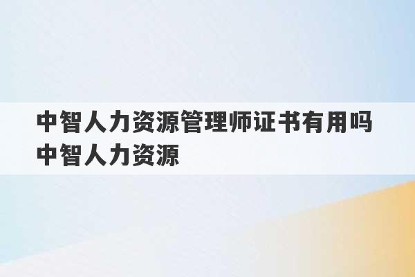 中智人力资源管理师证书有用吗 中智人力资源