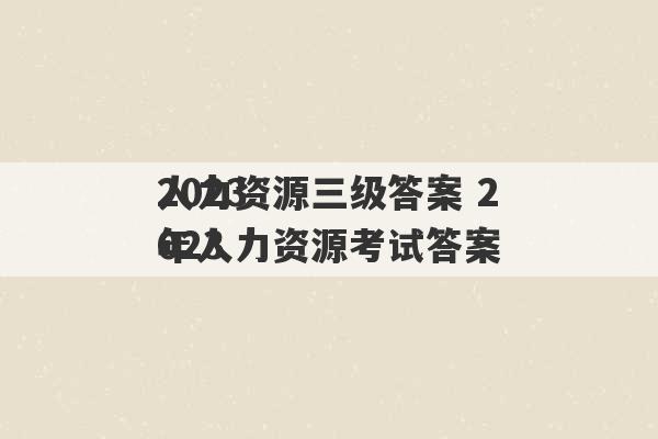 2023
人力资源三级答案 2023
年人力资源考试答案